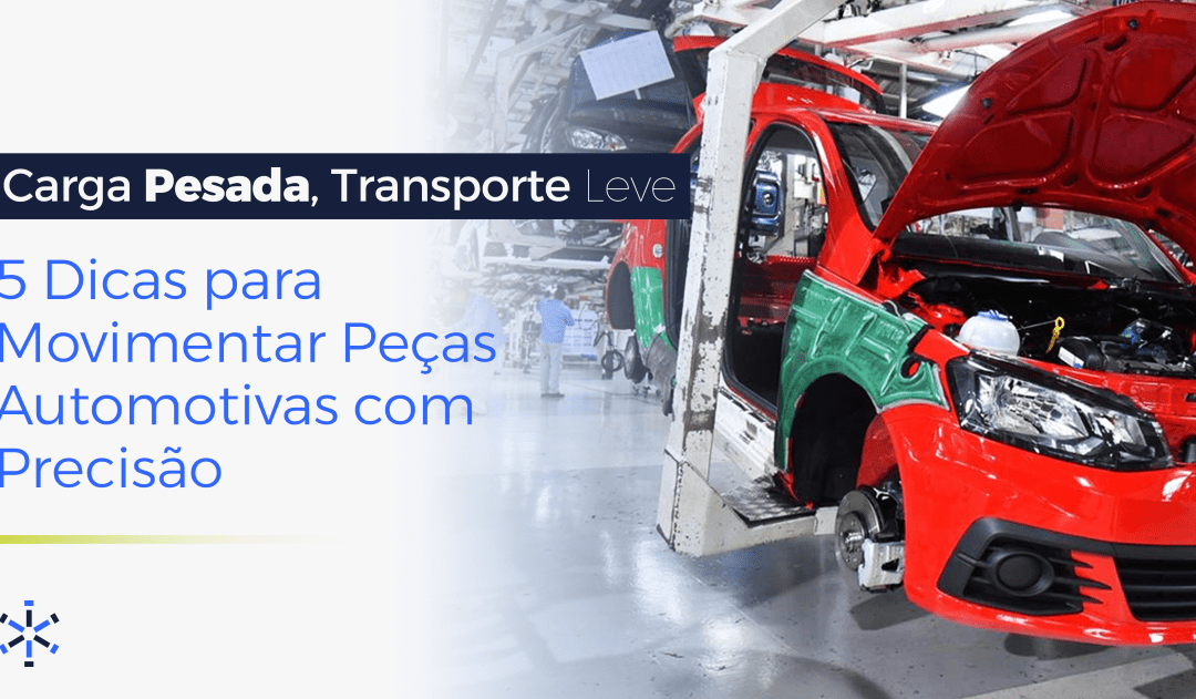 Carga Pesada, Transporte Leve: 5 Dicas para Movimentar Peças Automotivas com Precisão